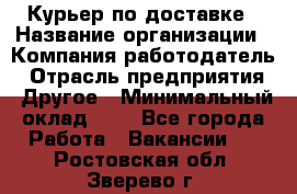 Курьер по доставке › Название организации ­ Компания-работодатель › Отрасль предприятия ­ Другое › Минимальный оклад ­ 1 - Все города Работа » Вакансии   . Ростовская обл.,Зверево г.